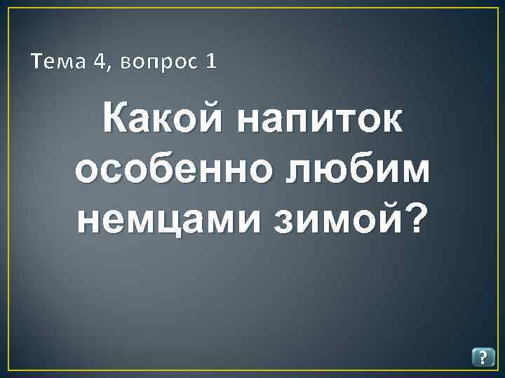 Тема 4, вопрос 1 Какой напиток особенно любим немцами зимой? ? 