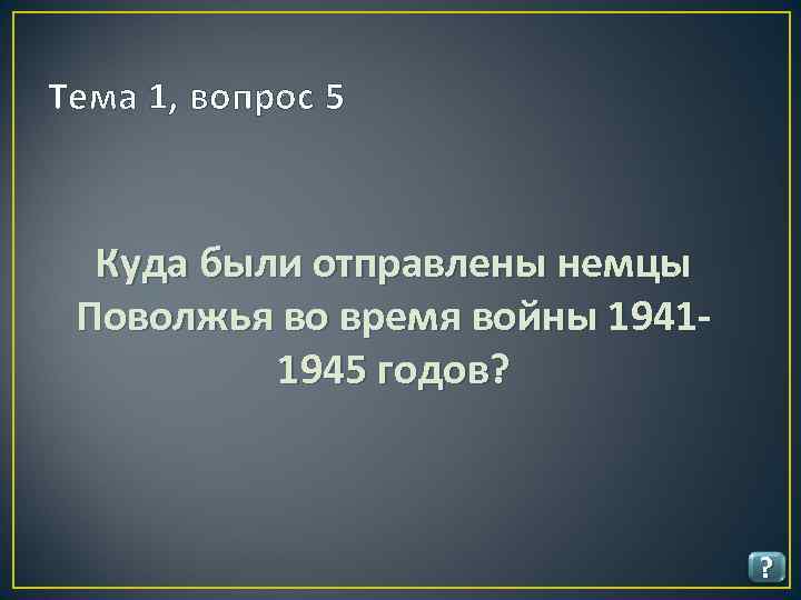 Тема 1, вопрос 5 Куда были отправлены немцы Поволжья во время войны 19411945 годов?