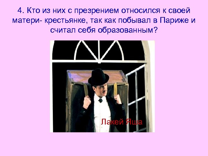 4. Кто из них с презрением относился к своей матери- крестьянке, так как побывал