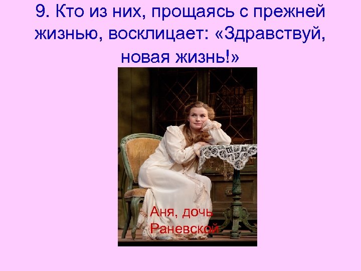 9. Кто из них, прощаясь с прежней жизнью, восклицает: «Здравствуй, новая жизнь!» Аня, дочь