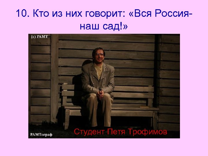 10. Кто из них говорит: «Вся Россиянаш сад!» Студент Петя Трофимов 