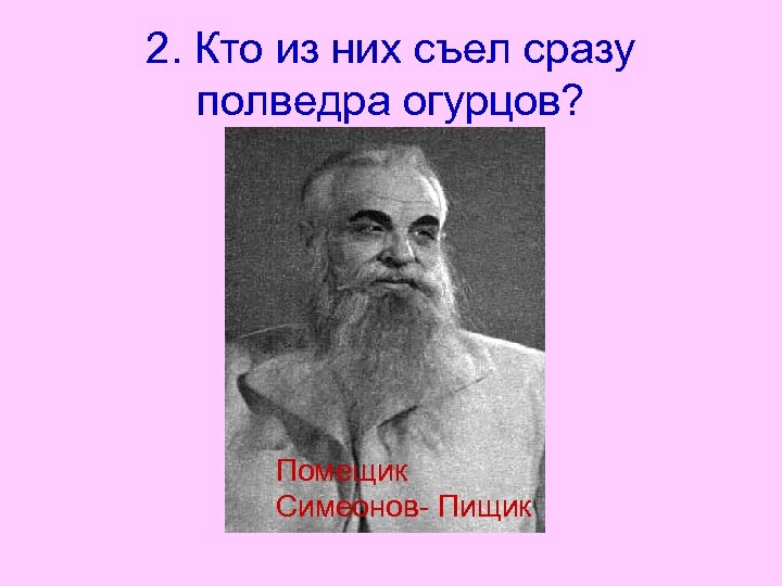 2. Кто из них съел сразу полведра огурцов? Помещик Симеонов- Пищик 