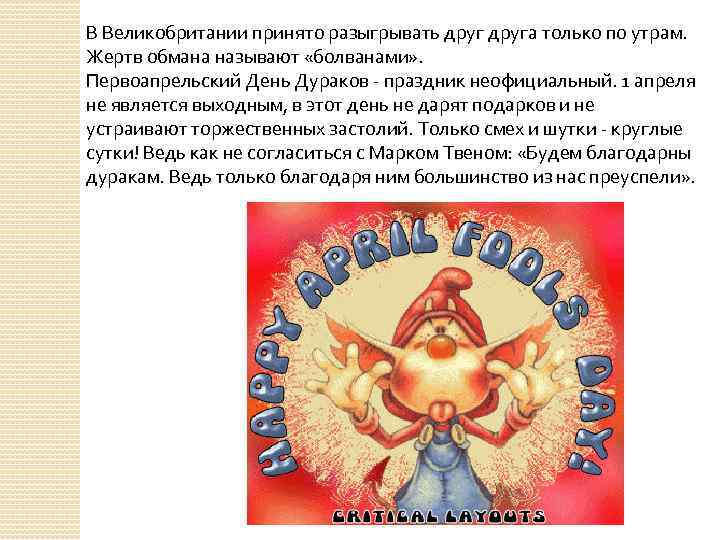 В Великобритании принято разыгрывать друга только по утрам. Жертв обмана называют «болванами» . Первоапрельский