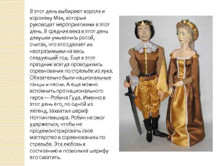В этот день выбирают короля и королеву Мая, которые руководят мероприятиями в этот день.