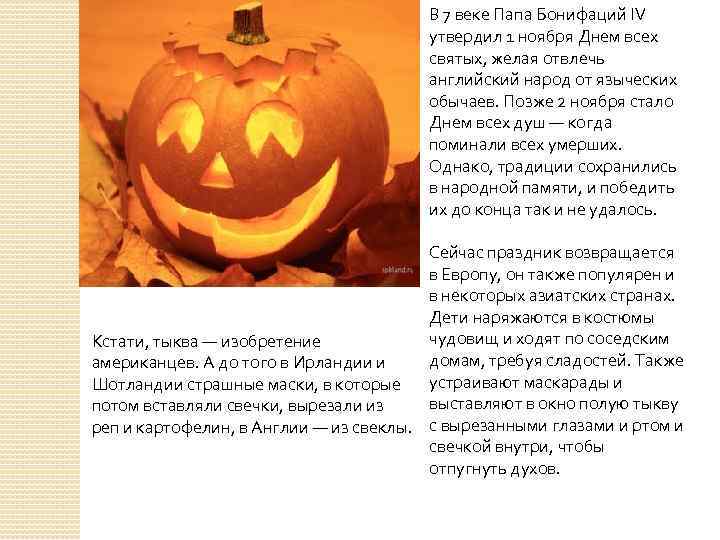 В 7 веке Папа Бонифаций IV утвердил 1 ноября Днем всех святых, желая отвлечь