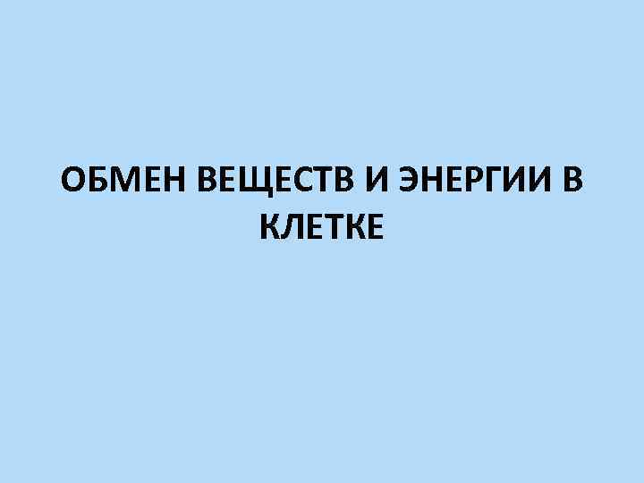 ОБМЕН ВЕЩЕСТВ И ЭНЕРГИИ В КЛЕТКЕ 