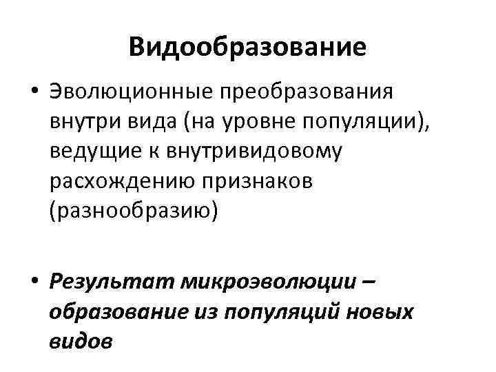 Видообразование • Эволюционные преобразования внутри вида (на уровне популяции), ведущие к внутривидовому расхождению признаков