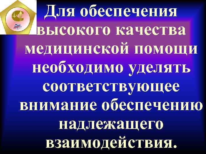 Для обеспечения высокого качества медицинской помощи необходимо уделять соответствующее внимание обеспечению надлежащего взаимодействия. 