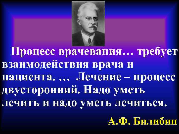 Процесс врачевания… требует взаимодействия врача и пациента. … Лечение – процесс двусторонний. Надо уметь