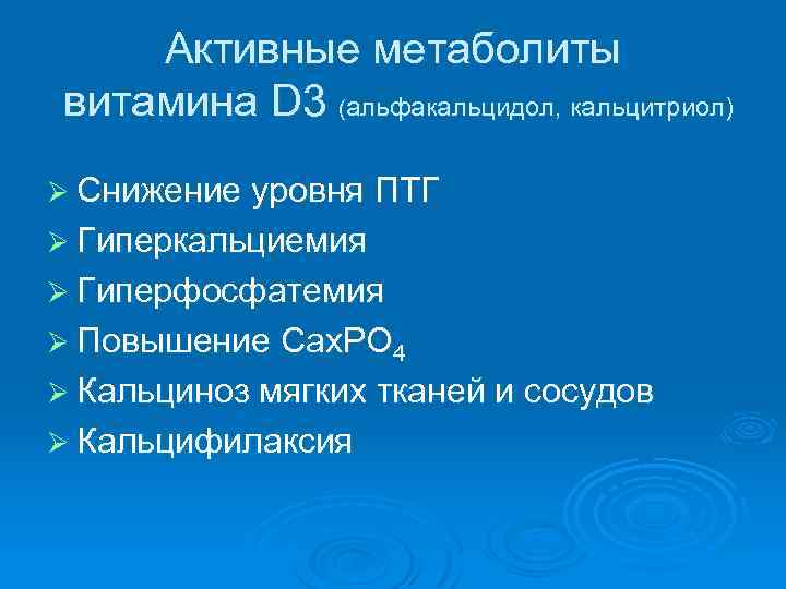 Активные метаболиты витамина D 3 (альфакальцидол, кальцитриол) Ø Снижение уровня ПТГ Ø Гиперкальциемия Ø