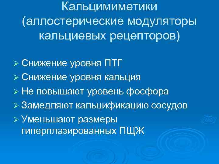 Кальцимиметики (аллостерические модуляторы кальциевых рецепторов) Ø Снижение уровня ПТГ Ø Снижение уровня кальция Ø
