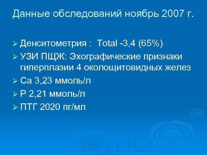 Данные обследований ноябрь 2007 г. Ø Денситометрия : Total -3, 4 (65%) Ø УЗИ