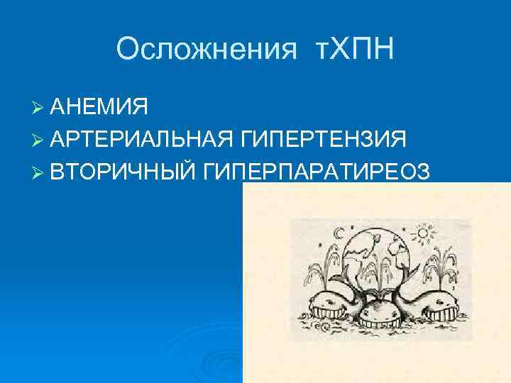 Осложнения т. ХПН Ø АНЕМИЯ Ø АРТЕРИАЛЬНАЯ ГИПЕРТЕНЗИЯ Ø ВТОРИЧНЫЙ ГИПЕРПАРАТИРЕОЗ 