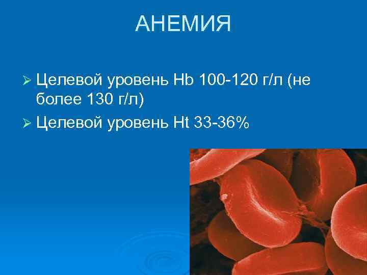 АНЕМИЯ Ø Целевой уровень Hb 100 -120 г/л (не более 130 г/л) Ø Целевой