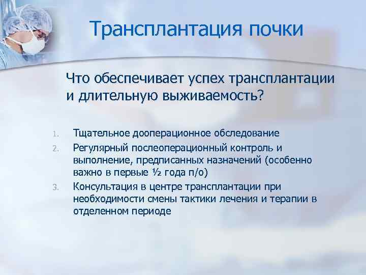 Трансплантация почки Что обеспечивает успех трансплантации и длительную выживаемость? 1. 2. 3. Тщательное дооперационное