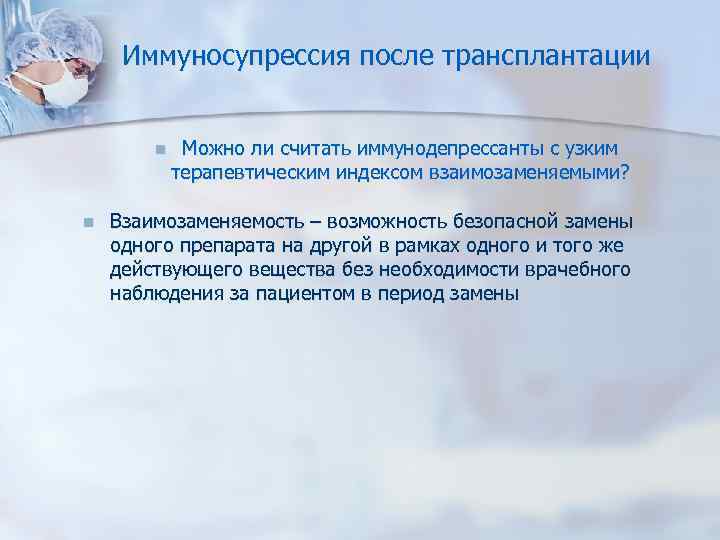 Иммуносупрессия после трансплантации n n Можно ли считать иммунодепрессанты с узким терапевтическим индексом взаимозаменяемыми?