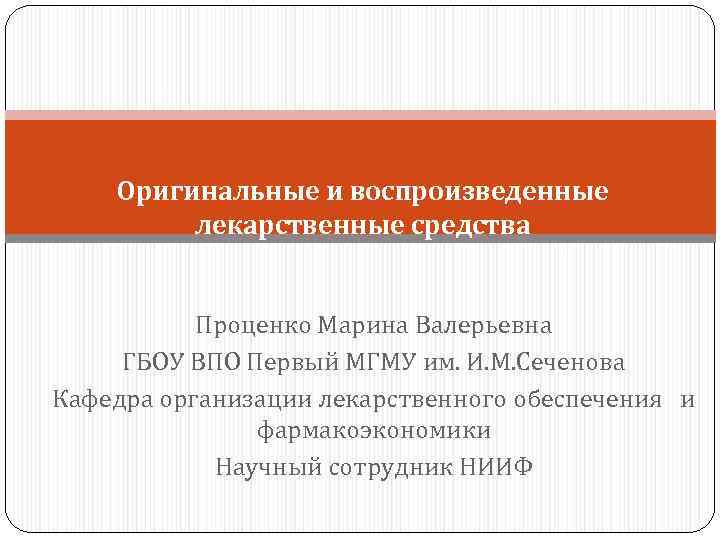 Оригинальные и воспроизведенные лекарственные средства Проценко Марина Валерьевна ГБОУ ВПО Первый МГМУ им. И.