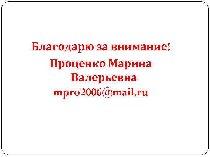 Благодарю за внимание! Проценко Марина Валерьевна mpro 2006@mail. ru 