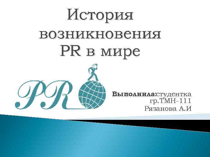 История возникновения PR в мире Выполнила: студентка гр. ТМН-111 Рязанова А. И 