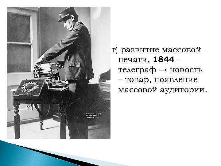 г) развитие массовой печати, 1844 – телеграф → новость – товар, появление массовой аудитории.