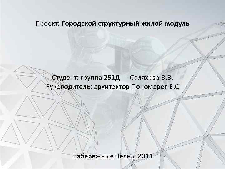 Проект: Городской структурный жилой модуль Студент: группа 251 Д Саляхова В. В. Руководитель: архитектор