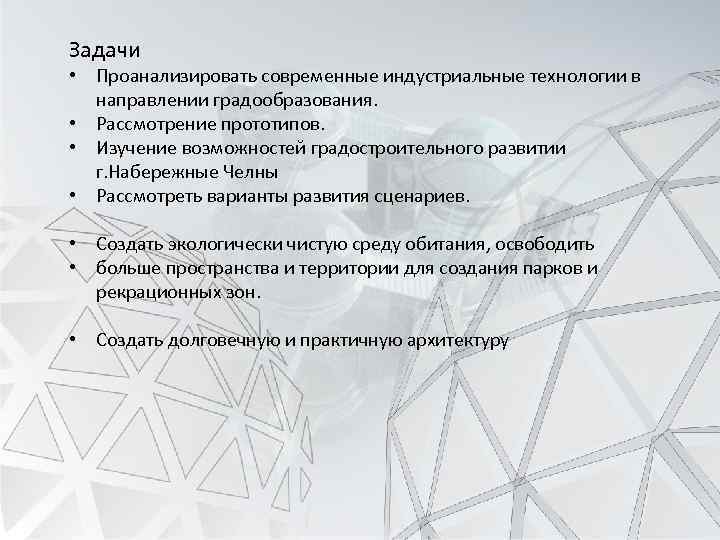 Задачи • Проанализировать современные индустриальные технологии в направлении градообразования. • Рассмотрение прототипов. • Изучение