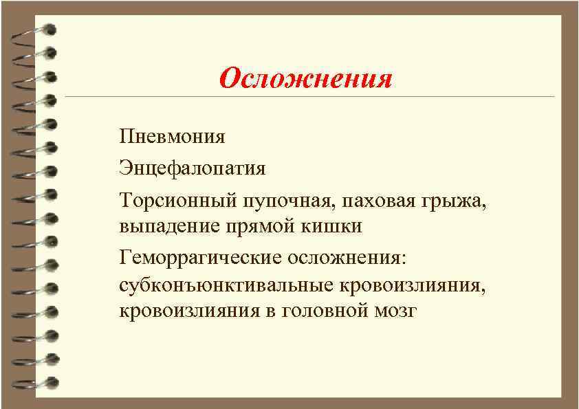 Осложнения Пневмония Энцефалопатия Торсионный пупочная, паховая грыжа, выпадение прямой кишки Геморрагические осложнения: субконъюнктивальные кровоизлияния,