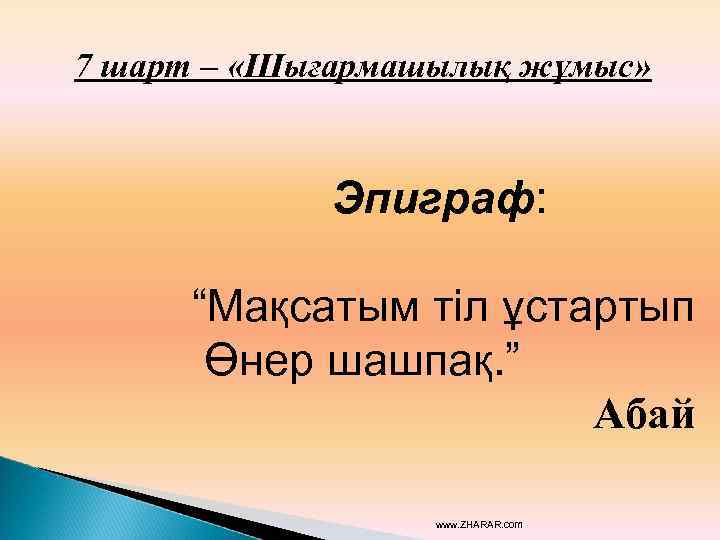 7 шарт – «Шығармашылық жұмыс» Эпиграф: “Мақсатым тіл ұстартып Өнер шашпақ. ” Абай www.