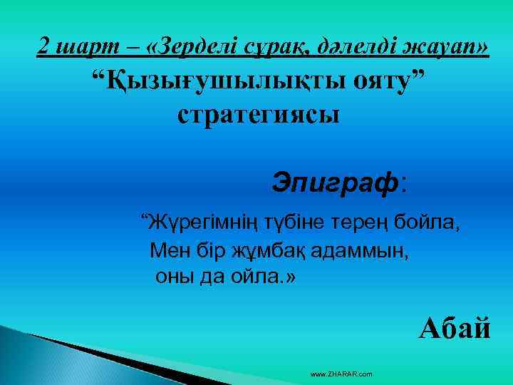 2 шарт – «Зерделі сұрақ, дәлелді жауап» “Қызығушылықты ояту” стратегиясы Эпиграф: “Жүрегімнің түбіне терең