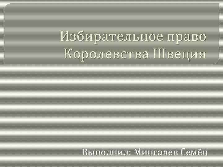 Избирательное право Королевства Швеция Выполнил: Мингалев Семён 