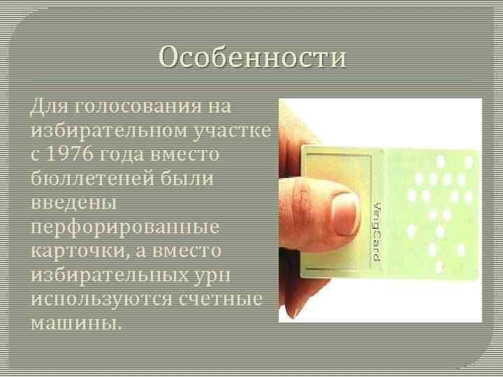 Особенности Для голосования на избирательном участке с 1976 года вместо бюллетеней были введены перфорированные