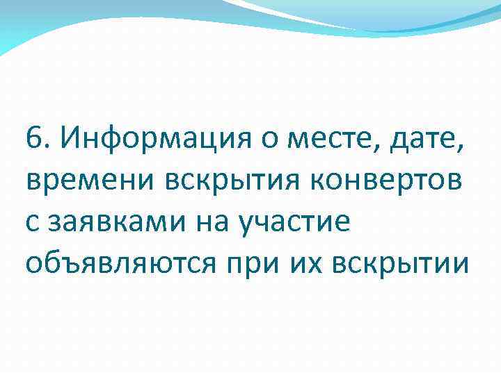 6. Информация о месте, дате, времени вскрытия конвертов с заявками на участие объявляются при