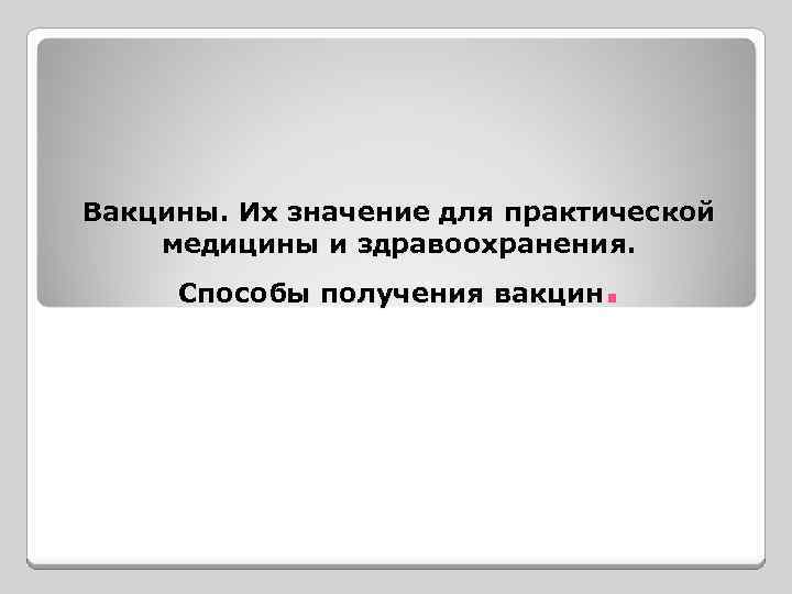 Вакцины. Их значение для практической медицины и здравоохранения. . Способы получения вакцин 