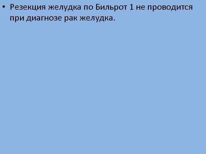  • Резекция желудка по Бильрот 1 не проводится при диагнозе рак желудка. 