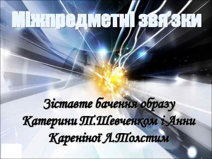 Міжпредметні звя’зки Зіставте бачення образу Катерини Т. Шевченком і Анни Кареніної Л. Толстим 