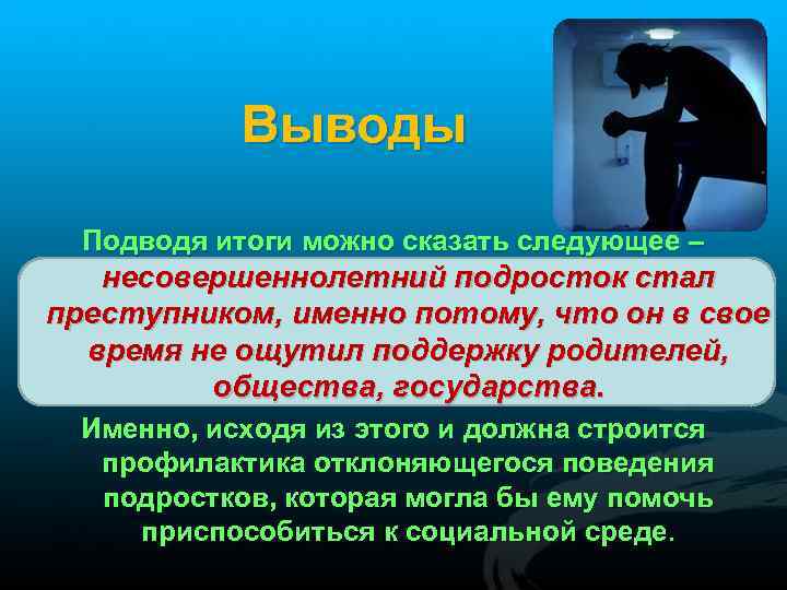 Выводы Подводя итоги можно сказать следующее – несовершеннолетний подросток стал преступником, именно потому, что