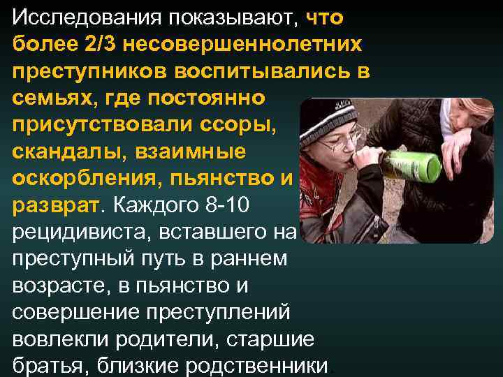  Исследования показывают, что более 2/3 несовершеннолетних преступников воспитывались в семьях, где постоянно присутствовали