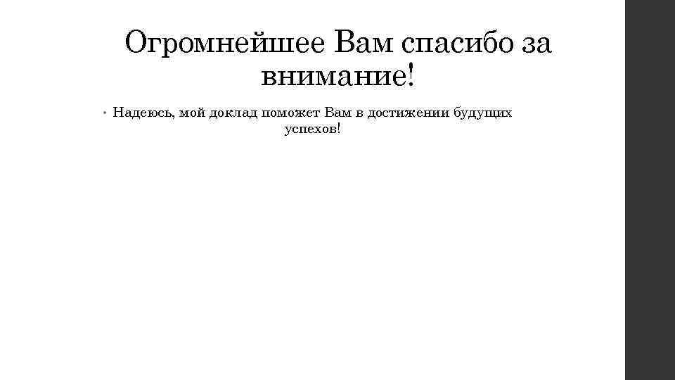 Огромнейшее Вам спасибо за внимание! • Надеюсь, мой доклад поможет Вам в достижении будущих