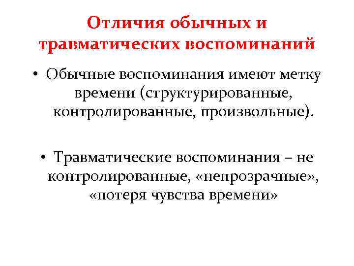 Отличия обычных и травматических воспоминаний • Обычные воспоминания имеют метку времени (структурированные, контролированные, произвольные).