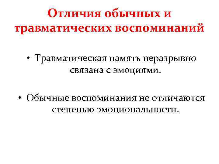 Отличия обычных и травматических воспоминаний • Травматическая память неразрывно связана с эмоциями. • Обычные