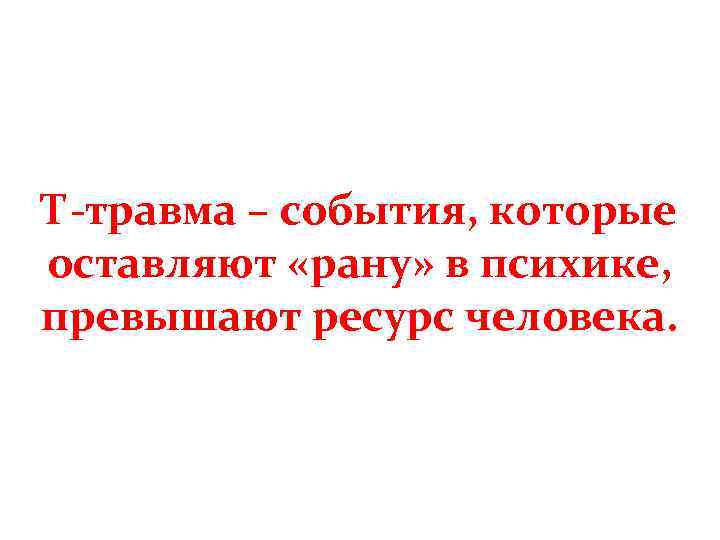 Т-травма – события, которые оставляют «рану» в психике, превышают ресурс человека. 