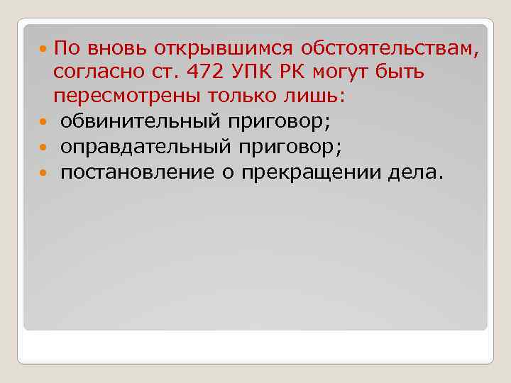 По вновь открывшимся обстоятельствам, согласно ст. 472 УПК РК могут быть пересмотрены только лишь: