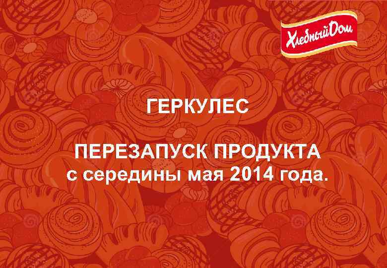 ГЕРКУЛЕС ПЕРЕЗАПУСК ПРОДУКТА с середины мая 2014 года. 