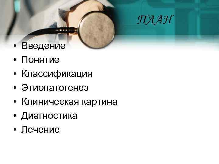 ПЛАН • • Введение Понятие Классификация Этиопатогенез Клиническая картина Диагностика Лечение 