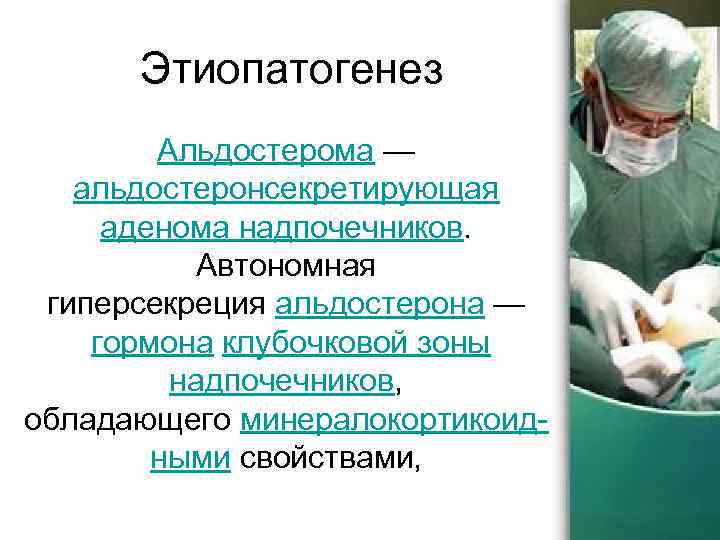 Этиопатогенез Альдостерома — альдостеронсекретирующая аденома надпочечников. Автономная гиперсекреция альдостерона — гормона клубочковой зоны надпочечников,