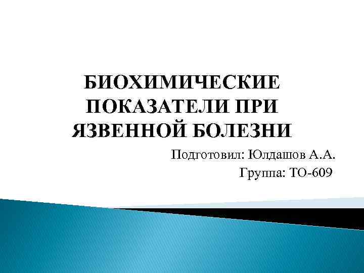БИОХИМИЧЕСКИЕ ПОКАЗАТЕЛИ ПРИ ЯЗВЕННОЙ БОЛЕЗНИ Подготовил: Юлдашов А. А. Группа: ТО-609 