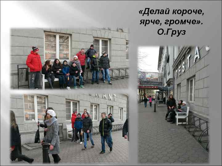  «Делай короче, ярче, громче» . О. Груз 