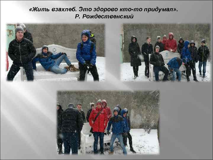  «Жить взахлеб. Это здорово кто-то придумал» . Р. Рождественский 