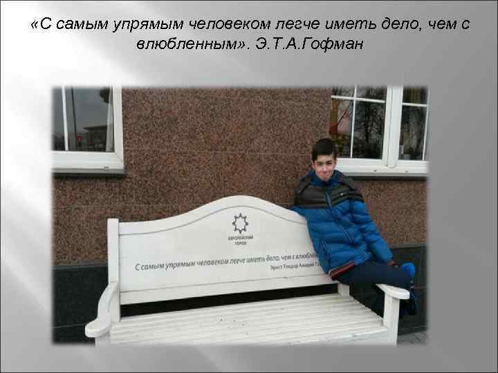  «С самым упрямым человеком легче иметь дело, чем с влюбленным» . Э. Т.