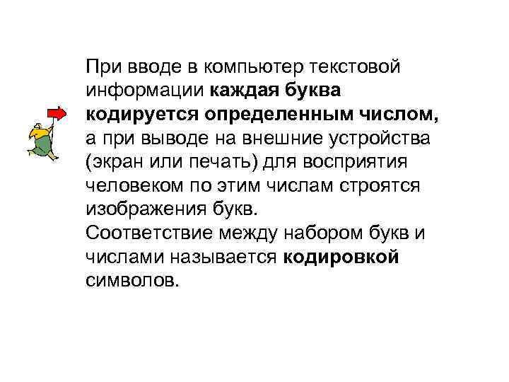 При вводе в компьютер текстовой информации каждая буква кодируется определенным числом, а при выводе